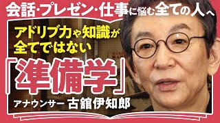 【本番に強くなるには？】「才能はない、徹底した準備があるだけ」稀代の喋り屋・古舘伊知郎が語る！人間関係・仕事・人生が変わる「準備」のスキルと心構え