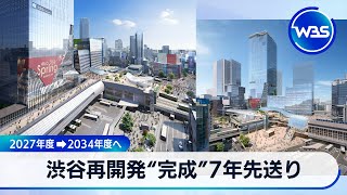 渋谷再開発“完成”7年先送り　2027年度⇒2034年度へ【WBS】